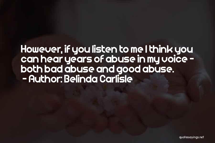 Belinda Carlisle Quotes: However, If You Listen To Me I Think You Can Hear Years Of Abuse In My Voice - Both Bad