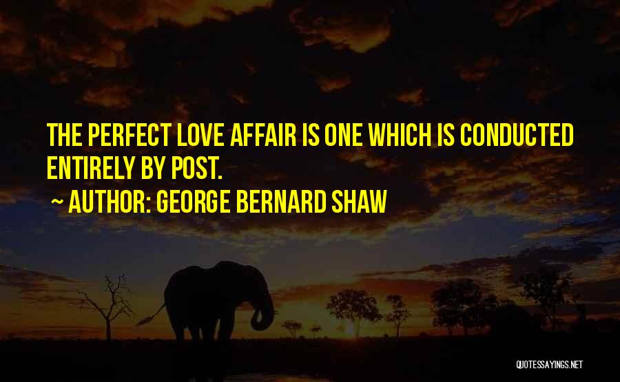 George Bernard Shaw Quotes: The Perfect Love Affair Is One Which Is Conducted Entirely By Post.