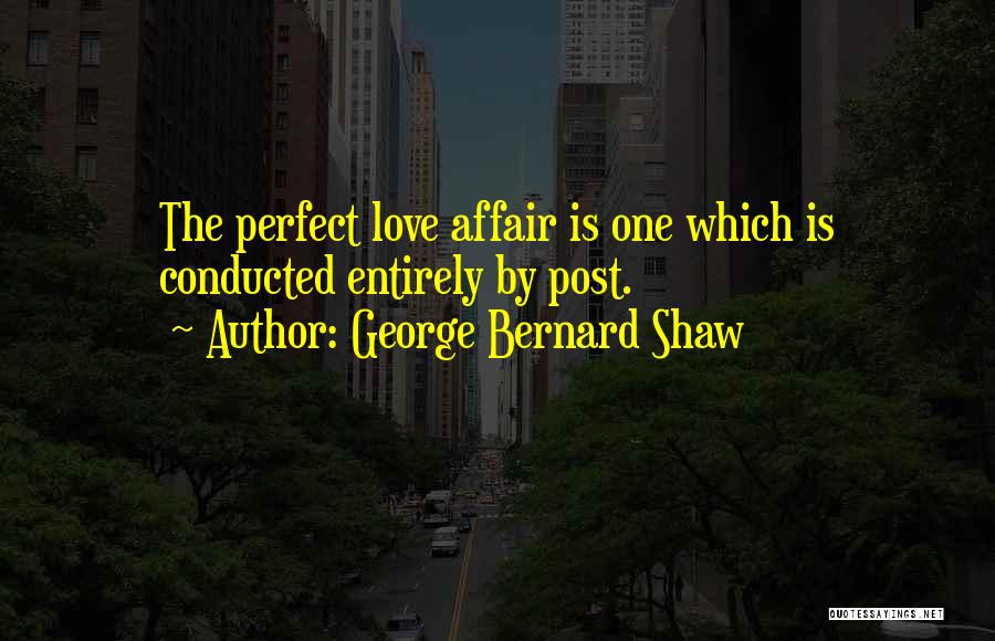 George Bernard Shaw Quotes: The Perfect Love Affair Is One Which Is Conducted Entirely By Post.
