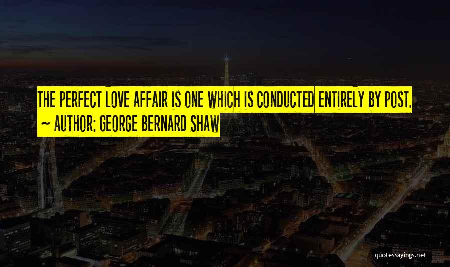 George Bernard Shaw Quotes: The Perfect Love Affair Is One Which Is Conducted Entirely By Post.