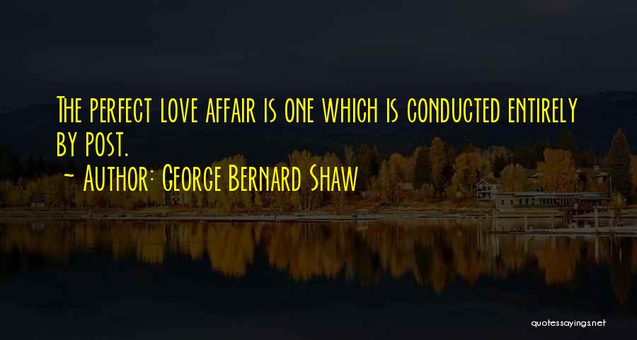 George Bernard Shaw Quotes: The Perfect Love Affair Is One Which Is Conducted Entirely By Post.