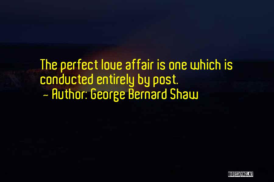 George Bernard Shaw Quotes: The Perfect Love Affair Is One Which Is Conducted Entirely By Post.