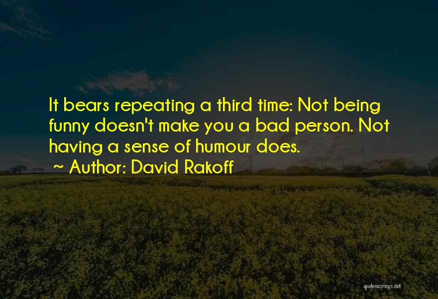 David Rakoff Quotes: It Bears Repeating A Third Time: Not Being Funny Doesn't Make You A Bad Person. Not Having A Sense Of