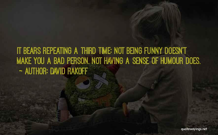 David Rakoff Quotes: It Bears Repeating A Third Time: Not Being Funny Doesn't Make You A Bad Person. Not Having A Sense Of