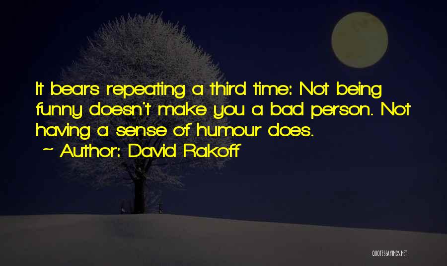 David Rakoff Quotes: It Bears Repeating A Third Time: Not Being Funny Doesn't Make You A Bad Person. Not Having A Sense Of