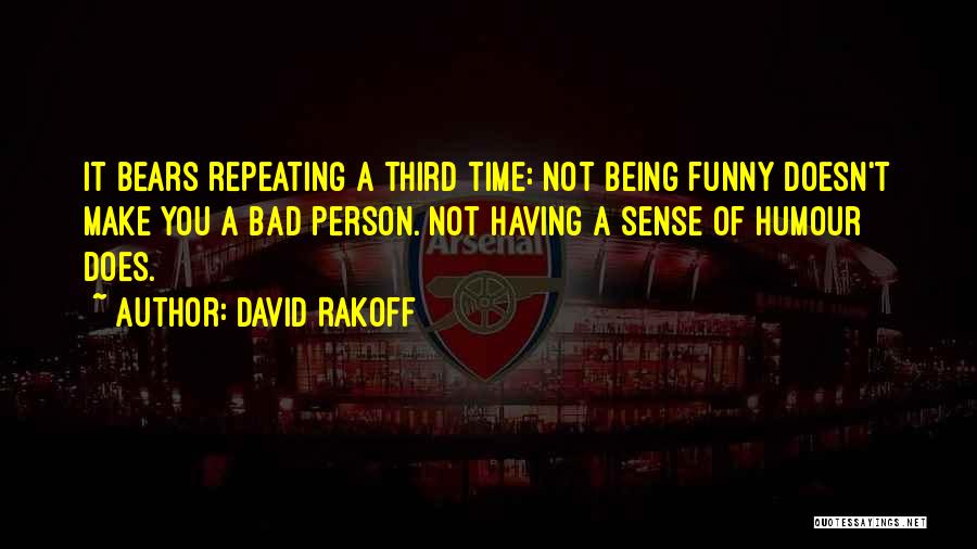 David Rakoff Quotes: It Bears Repeating A Third Time: Not Being Funny Doesn't Make You A Bad Person. Not Having A Sense Of