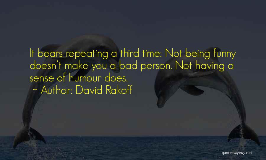 David Rakoff Quotes: It Bears Repeating A Third Time: Not Being Funny Doesn't Make You A Bad Person. Not Having A Sense Of