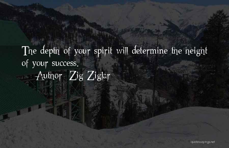 Zig Ziglar Quotes: The Depth Of Your Spirit Will Determine The Height Of Your Success.