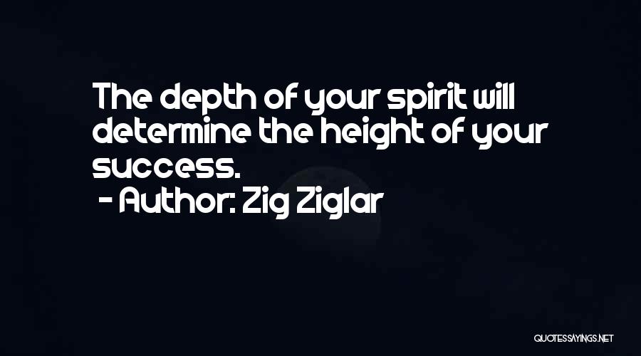 Zig Ziglar Quotes: The Depth Of Your Spirit Will Determine The Height Of Your Success.