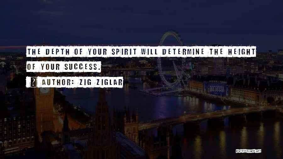 Zig Ziglar Quotes: The Depth Of Your Spirit Will Determine The Height Of Your Success.