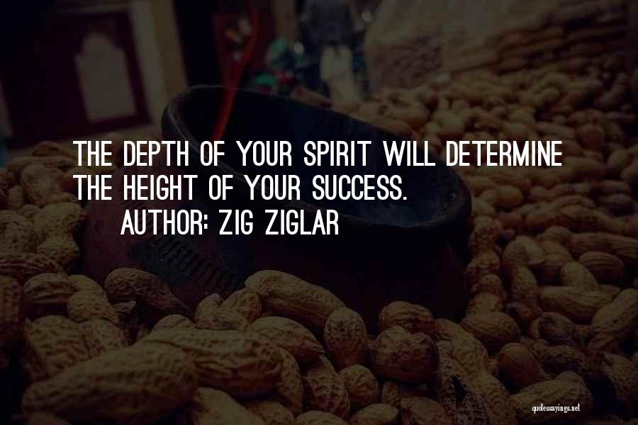 Zig Ziglar Quotes: The Depth Of Your Spirit Will Determine The Height Of Your Success.