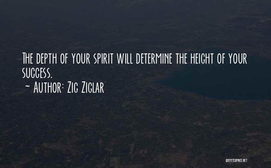 Zig Ziglar Quotes: The Depth Of Your Spirit Will Determine The Height Of Your Success.