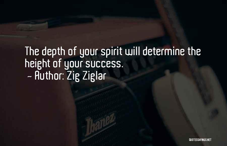 Zig Ziglar Quotes: The Depth Of Your Spirit Will Determine The Height Of Your Success.