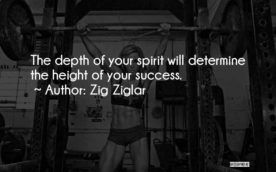 Zig Ziglar Quotes: The Depth Of Your Spirit Will Determine The Height Of Your Success.