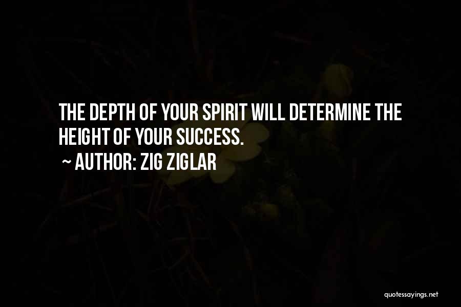 Zig Ziglar Quotes: The Depth Of Your Spirit Will Determine The Height Of Your Success.