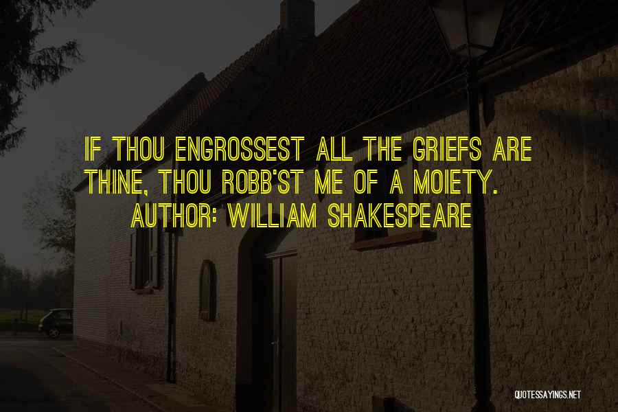 William Shakespeare Quotes: If Thou Engrossest All The Griefs Are Thine, Thou Robb'st Me Of A Moiety.