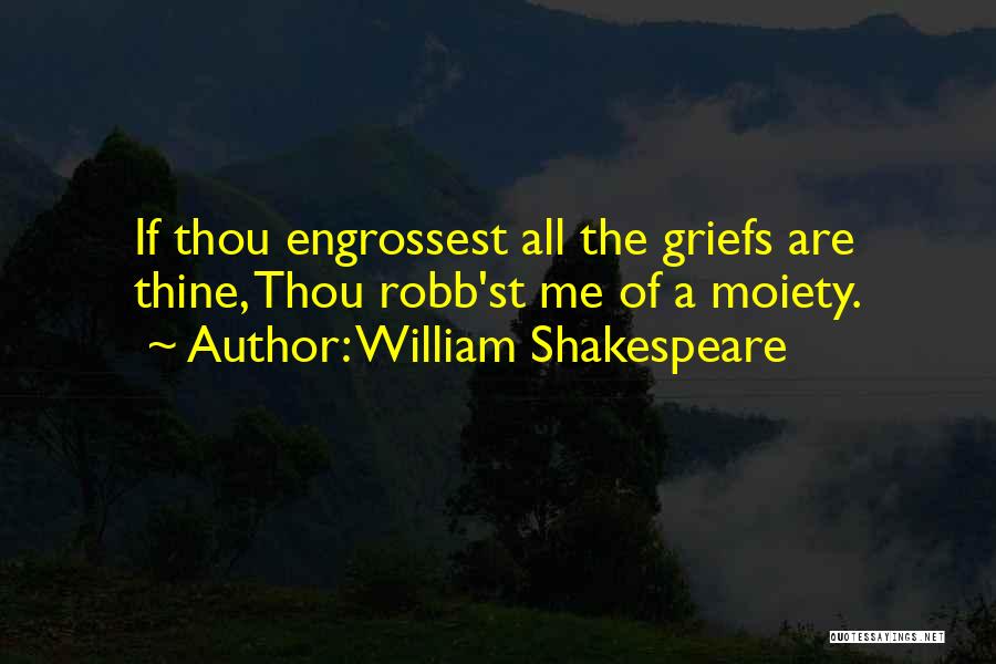 William Shakespeare Quotes: If Thou Engrossest All The Griefs Are Thine, Thou Robb'st Me Of A Moiety.