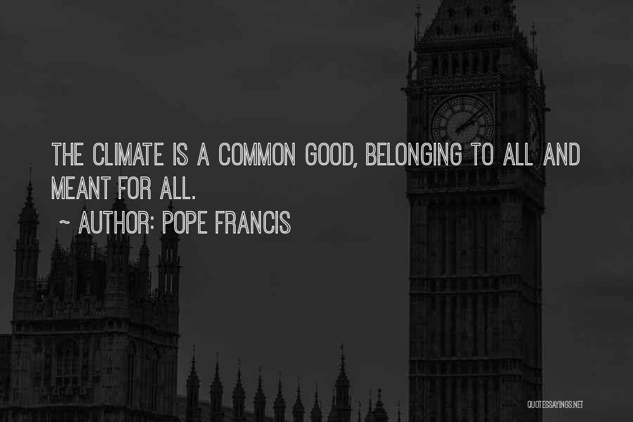 Pope Francis Quotes: The Climate Is A Common Good, Belonging To All And Meant For All.