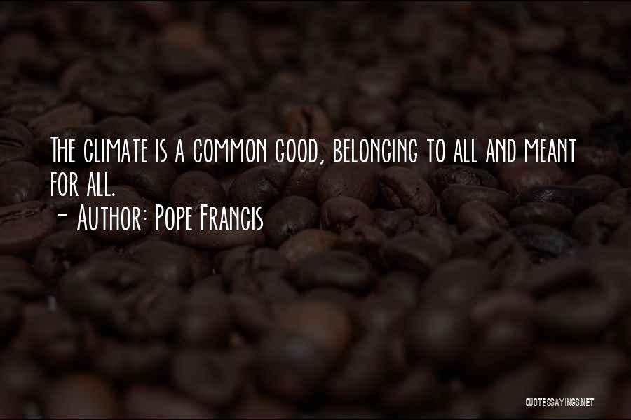 Pope Francis Quotes: The Climate Is A Common Good, Belonging To All And Meant For All.