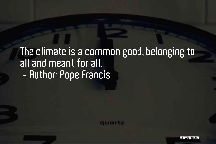 Pope Francis Quotes: The Climate Is A Common Good, Belonging To All And Meant For All.