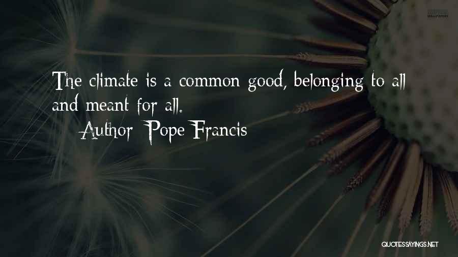 Pope Francis Quotes: The Climate Is A Common Good, Belonging To All And Meant For All.