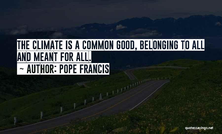 Pope Francis Quotes: The Climate Is A Common Good, Belonging To All And Meant For All.