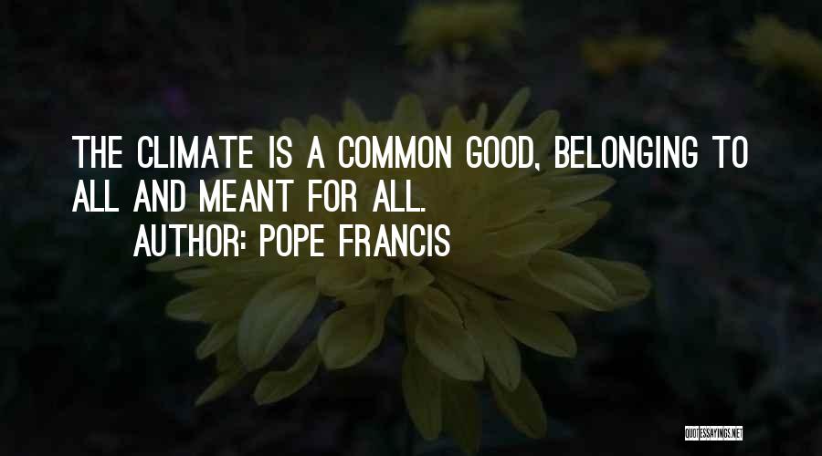 Pope Francis Quotes: The Climate Is A Common Good, Belonging To All And Meant For All.