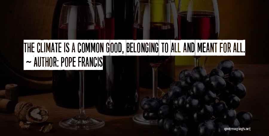 Pope Francis Quotes: The Climate Is A Common Good, Belonging To All And Meant For All.