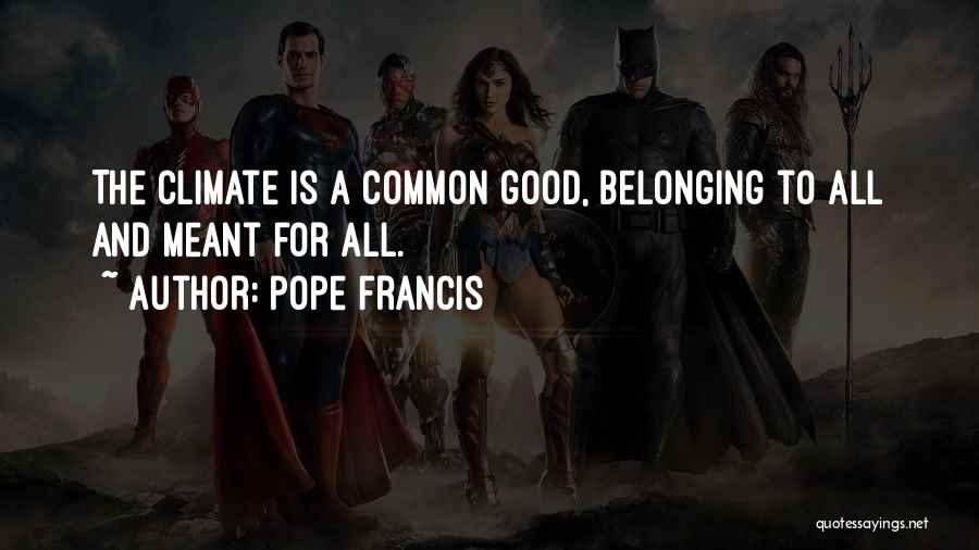 Pope Francis Quotes: The Climate Is A Common Good, Belonging To All And Meant For All.