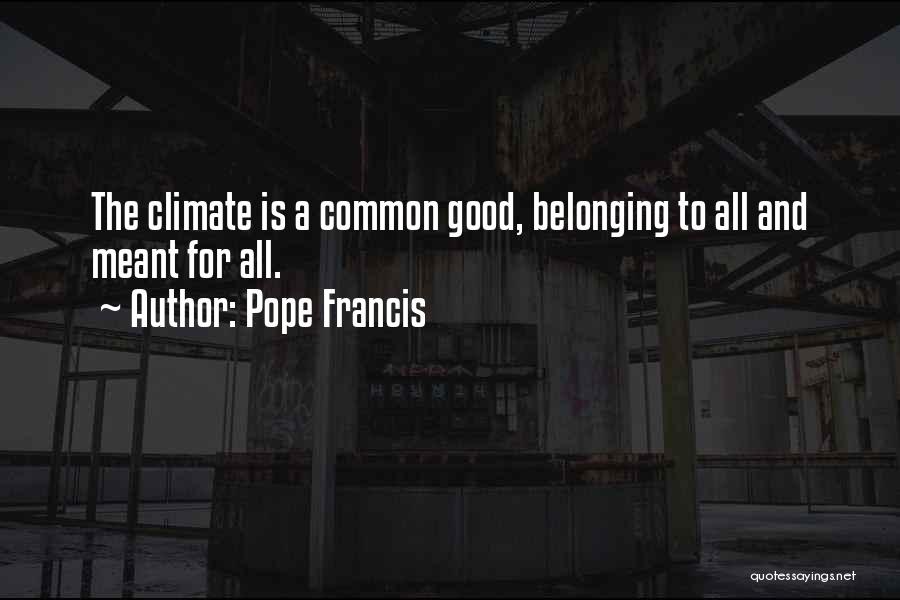 Pope Francis Quotes: The Climate Is A Common Good, Belonging To All And Meant For All.