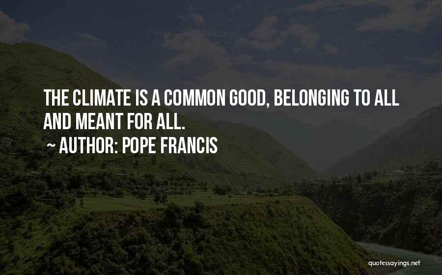 Pope Francis Quotes: The Climate Is A Common Good, Belonging To All And Meant For All.