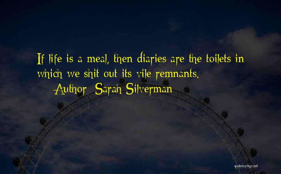 Sarah Silverman Quotes: If Life Is A Meal, Then Diaries Are The Toilets In Which We Shit Out Its Vile Remnants.