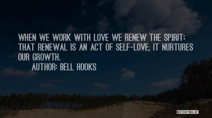 Bell Hooks Quotes: When We Work With Love We Renew The Spirit; That Renewal Is An Act Of Self-love, It Nurtures Our Growth.