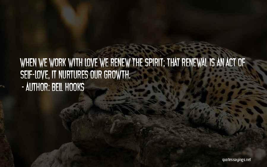 Bell Hooks Quotes: When We Work With Love We Renew The Spirit; That Renewal Is An Act Of Self-love, It Nurtures Our Growth.