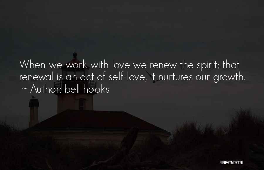 Bell Hooks Quotes: When We Work With Love We Renew The Spirit; That Renewal Is An Act Of Self-love, It Nurtures Our Growth.