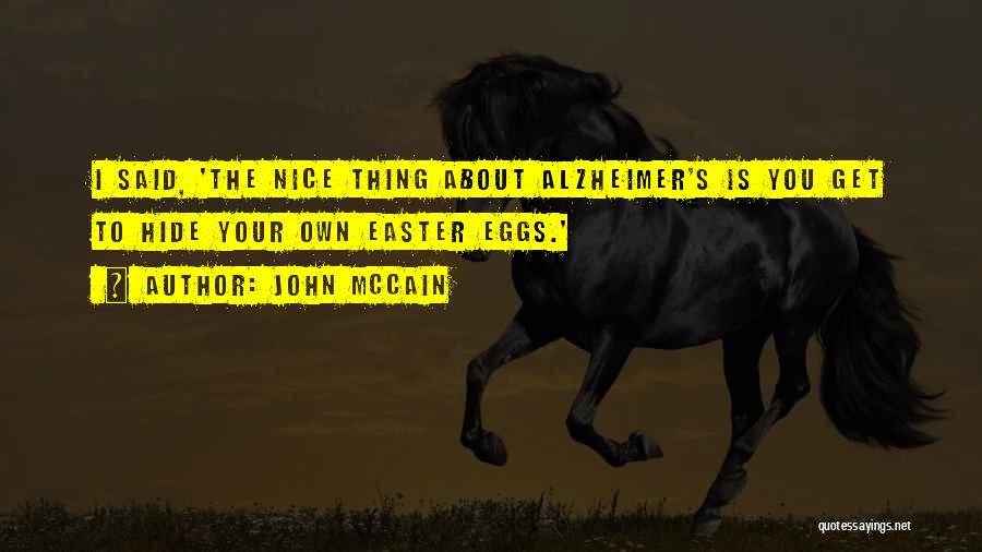 John McCain Quotes: I Said, 'the Nice Thing About Alzheimer's Is You Get To Hide Your Own Easter Eggs.'
