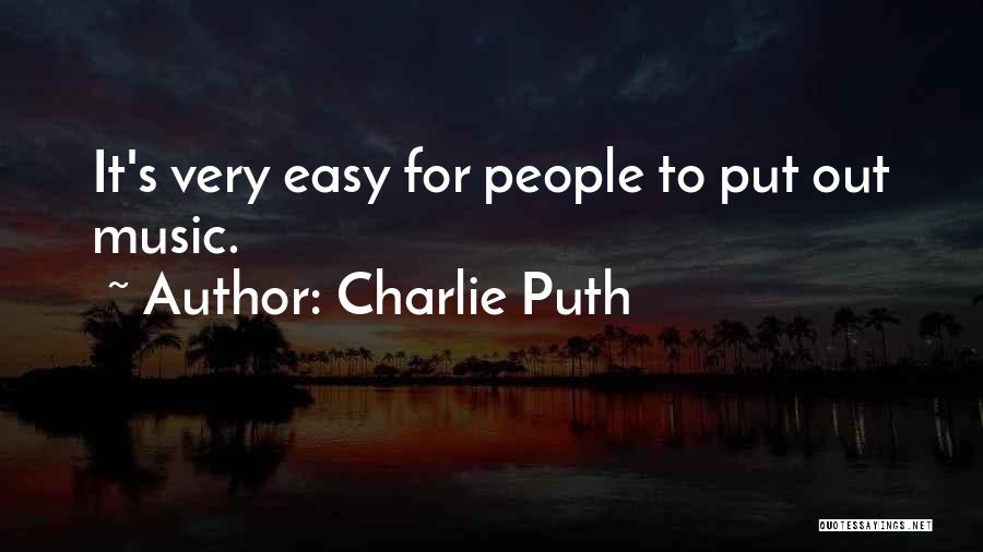 Charlie Puth Quotes: It's Very Easy For People To Put Out Music.