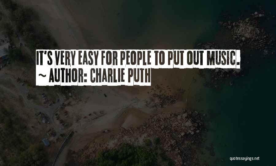 Charlie Puth Quotes: It's Very Easy For People To Put Out Music.