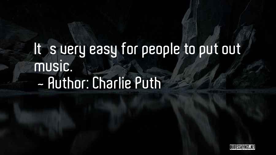 Charlie Puth Quotes: It's Very Easy For People To Put Out Music.
