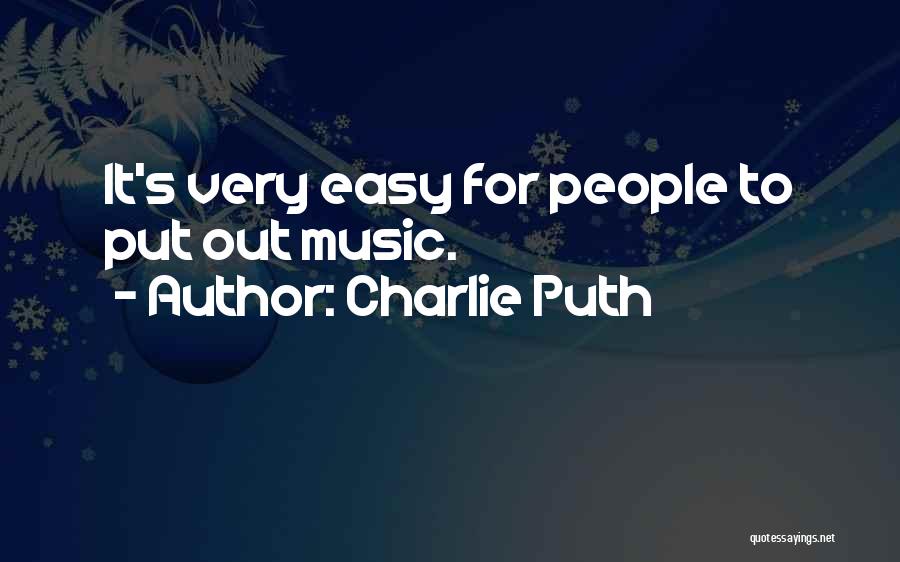 Charlie Puth Quotes: It's Very Easy For People To Put Out Music.