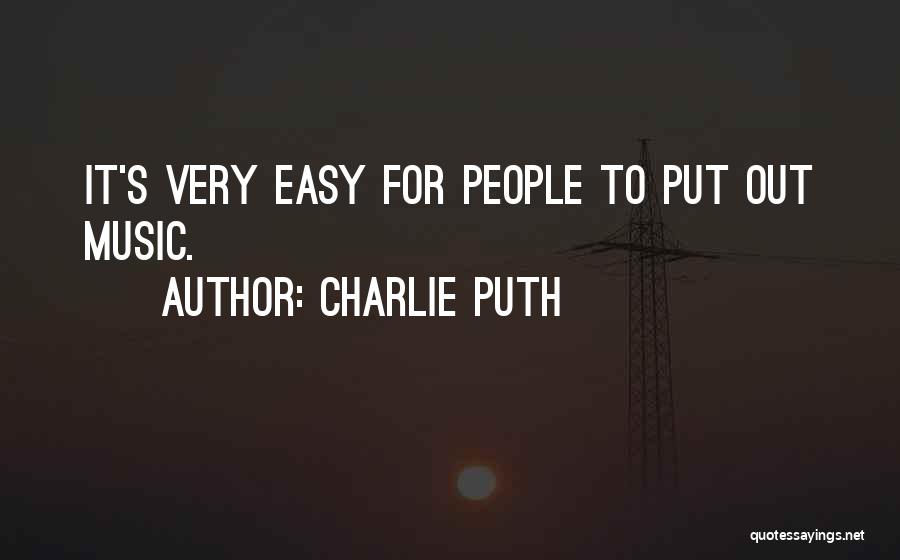 Charlie Puth Quotes: It's Very Easy For People To Put Out Music.