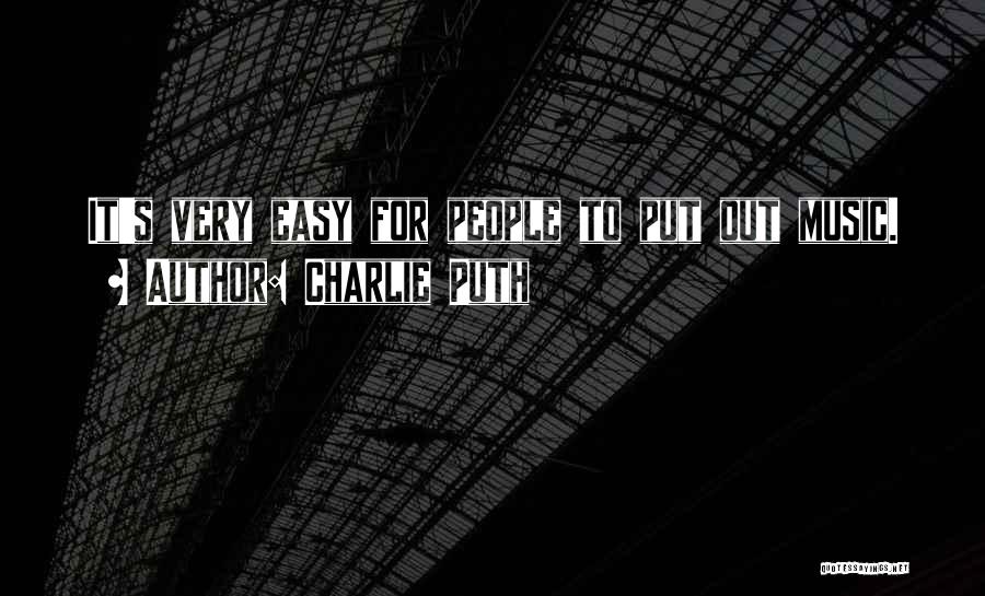 Charlie Puth Quotes: It's Very Easy For People To Put Out Music.