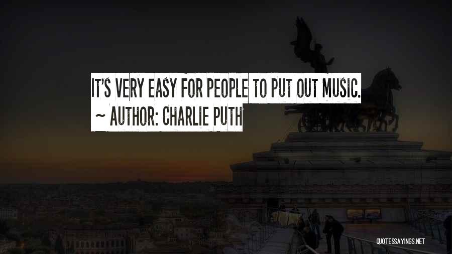 Charlie Puth Quotes: It's Very Easy For People To Put Out Music.