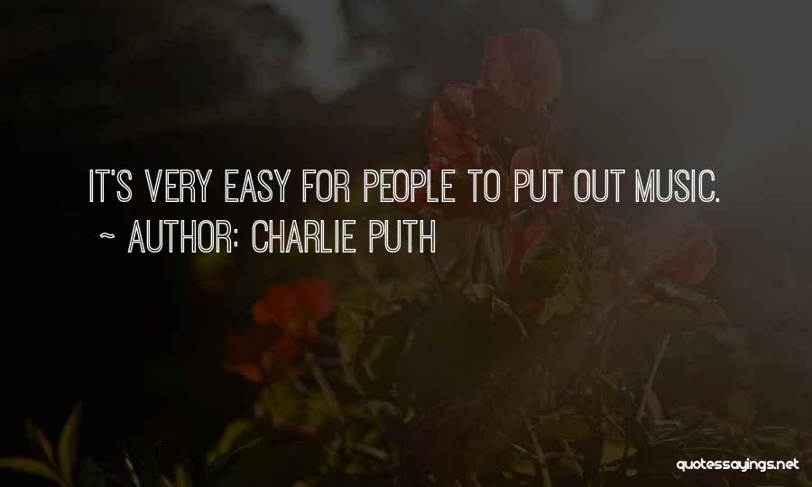 Charlie Puth Quotes: It's Very Easy For People To Put Out Music.