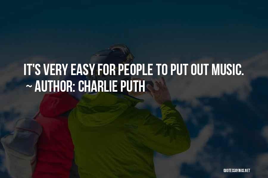 Charlie Puth Quotes: It's Very Easy For People To Put Out Music.