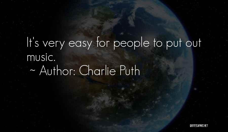 Charlie Puth Quotes: It's Very Easy For People To Put Out Music.