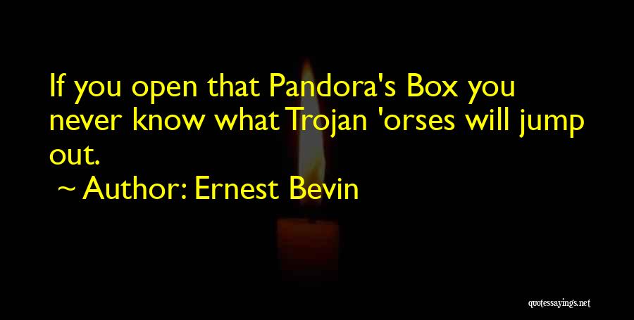 Ernest Bevin Quotes: If You Open That Pandora's Box You Never Know What Trojan 'orses Will Jump Out.