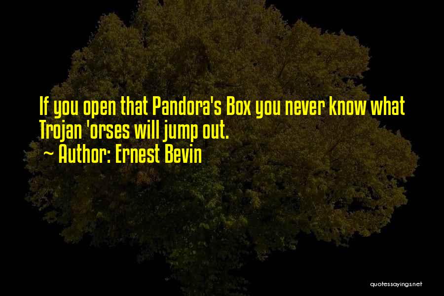 Ernest Bevin Quotes: If You Open That Pandora's Box You Never Know What Trojan 'orses Will Jump Out.