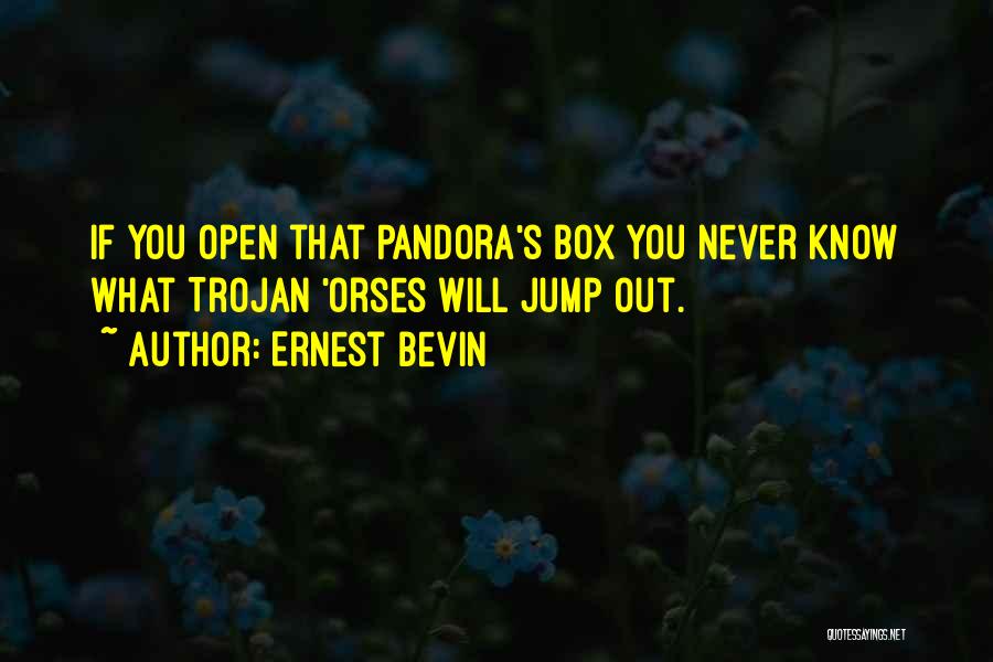 Ernest Bevin Quotes: If You Open That Pandora's Box You Never Know What Trojan 'orses Will Jump Out.