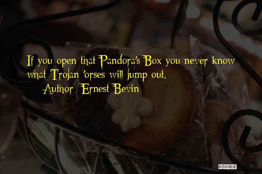 Ernest Bevin Quotes: If You Open That Pandora's Box You Never Know What Trojan 'orses Will Jump Out.